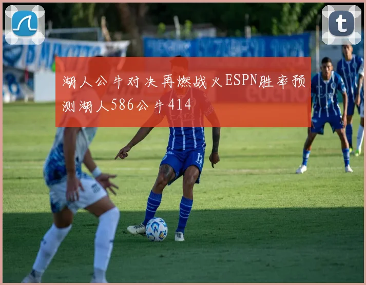湖人公牛对决再燃战火ESPN胜率预测湖人586公牛414