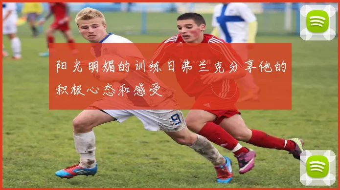 阳光明媚的训练日弗兰克分享他的积极心态和感受