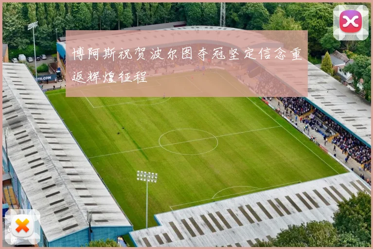 博阿斯祝贺波尔图夺冠坚定信念重返辉煌征程