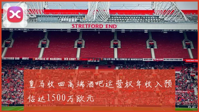 皇马收回高端酒吧运营权年收入预估达1500万欧元