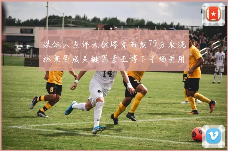 媒体人点评大秋塔克布朗79分表现林秉圣成关键因素王博下半场弃用孙铭徽引发热议