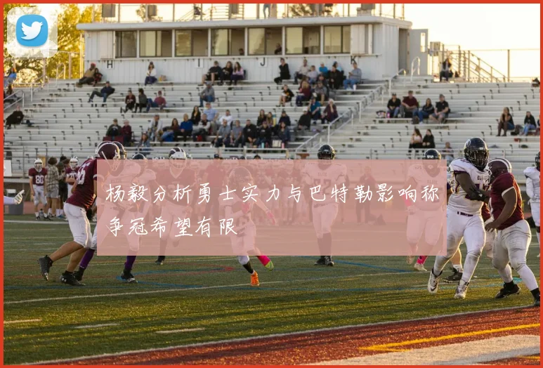 杨毅分析勇士实力与巴特勒影响称争冠希望有限