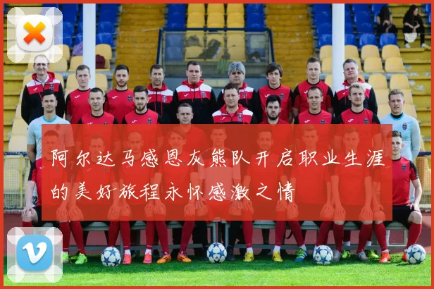 阿尔达马感恩灰熊队开启职业生涯的美好旅程永怀感激之情