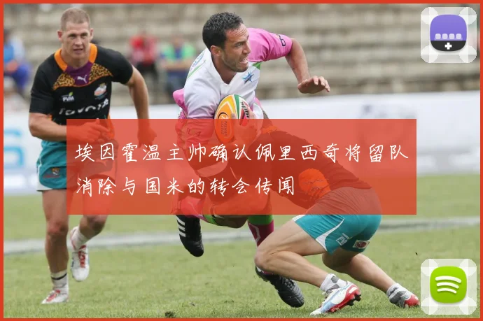 埃因霍温主帅确认佩里西奇将留队消除与国米的转会传闻