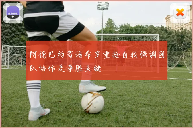 阿德巴约寄语希罗重拾自我强调团队协作是争胜关键