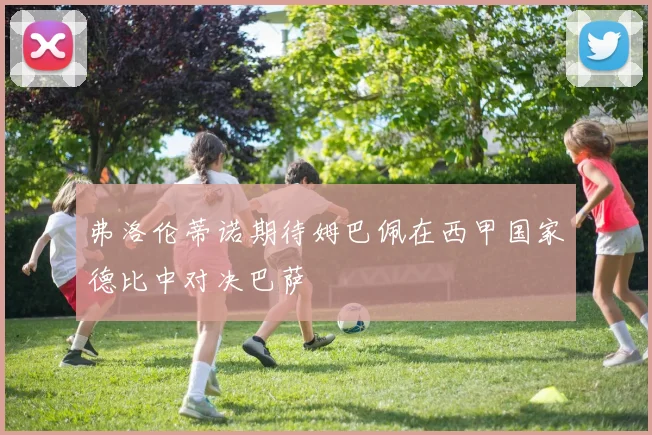弗洛伦蒂诺期待姆巴佩在西甲国家德比中对决巴萨