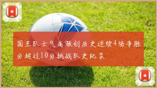 国王队士气高涨创历史连续4场净胜分超过10分挑战队史纪录