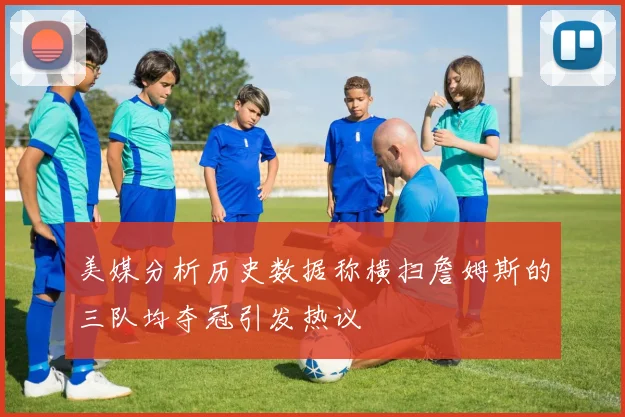 美媒分析历史数据称横扫詹姆斯的三队均夺冠引发热议