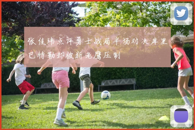 张佳玮点评勇士战局半场对决库里巴特勒却被新老鹰压制