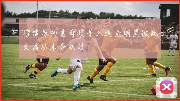 穆雷与约基奇携手入选全明星彼此支持从未争执过