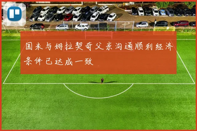 国米与姆拉契奇父亲沟通顺利经济条件已达成一致