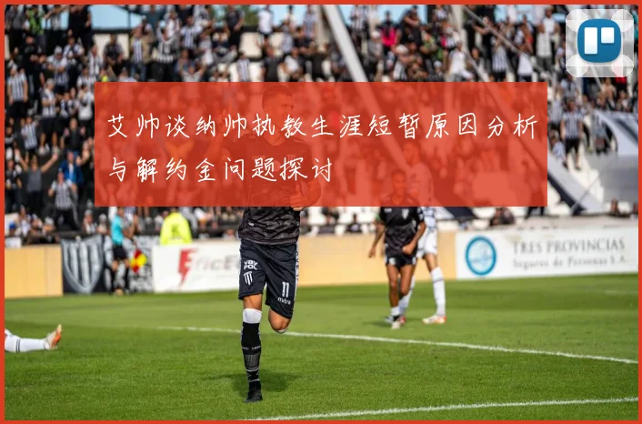艾帅谈纳帅执教生涯短暂原因分析与解约金问题探讨
